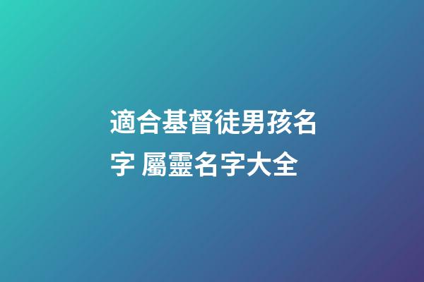適合基督徒男孩名字 屬靈名字大全